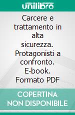 Carcere e trattamento in alta sicurezza. Protagonisti a confronto. E-book. Formato PDF ebook