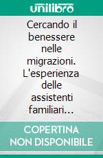 Cercando il benessere nelle migrazioni. L'esperienza delle assistenti familiari straniere in Trentino. E-book. Formato PDF ebook di Maurizio Ambrosini