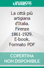 La città più artigiana d'Italia. Firenze 1861-1929. E-book. Formato PDF