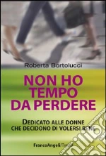 Non ho tempo da perdere. Dedicato alle donne che decidono di volersi bene: Dedicato alle donne che decidono di volersi bene. E-book. Formato PDF