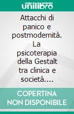 Attacchi di panico e postmodernità. La psicoterapia della Gestalt tra clinica e società. E-book. Formato PDF ebook