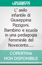 L' asilo infantile di Giuseppina Pizzigoni. Bambino e scuola in una pedagogia femminile del Novecento. E-book. Formato PDF ebook