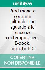 Produzione e consumi culturali. Uno sguardo alle tendenze contemporanee. E-book. Formato PDF ebook