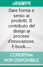 Dare forma e senso ai prodotti. Il contributo del design ai processi d'innovazione. E-book. Formato PDF ebook