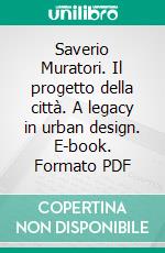 Saverio Muratori. Il progetto della città. A legacy in urban design. E-book. Formato PDF ebook