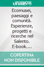 Ecomusei, paesaggi e comunità. Esperienze, progetti e ricerche nel Salento. E-book. Formato PDF