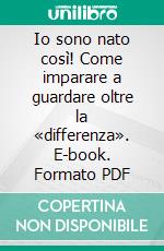 Io sono nato così! Come imparare a guardare oltre la «differenza». E-book. Formato PDF ebook