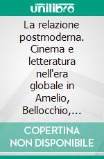 La relazione postmoderna. Cinema e letteratura nell'era globale in Amelio, Bellocchio, Barthes, Garrone, Saviano e Tarantino. E-book. Formato PDF ebook