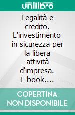 Legalità e credito. L'investimento in sicurezza per la libera attività d'impresa. E-book. Formato PDF ebook