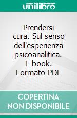 Prendersi cura. Sul senso dell'esperienza psicoanalitica. E-book. Formato PDF ebook