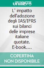 L' impatto dell'adozione degli IAS/IFRS sui bilanci delle imprese italiane quotate. E-book. Formato PDF ebook