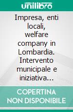 Impresa, enti locali, welfare company in Lombardia. Intervento municipale e iniziativa privata tra XIX e XX secolo. E-book. Formato PDF ebook