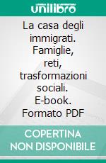 La casa degli immigrati. Famiglie, reti, trasformazioni sociali. E-book. Formato PDF ebook