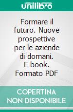 Formare il futuro. Nuove prospettive per le aziende di domani. E-book. Formato PDF ebook