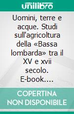 Uomini, terre e acque. Studi sull'agricoltura della «Bassa lombarda» tra il XV e xvii secolo. E-book. Formato PDF ebook