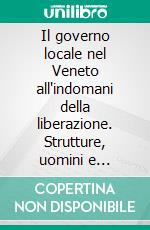 Il governo locale nel Veneto all'indomani della liberazione. Strutture, uomini e programmi. E-book. Formato PDF ebook