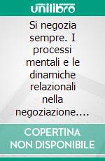 Si negozia sempre. I processi mentali e le dinamiche relazionali nella negoziazione. E-book. Formato PDF ebook di Daniele Cesana