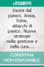 Uscire dal panico. Ansia, fobie, attacchi di panico. Nuove strategie nella gestione e nella cura. E-book. Formato PDF ebook