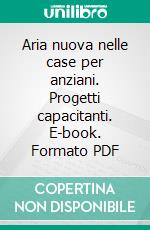 Aria nuova nelle case per anziani. Progetti capacitanti. E-book. Formato PDF ebook