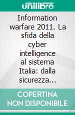 Information warfare 2011. La sfida della cyber intelligence al sistema Italia: dalla sicurezza delle imprese alla sicurezza nazionale. E-book. Formato PDF ebook di Gori U. (cur.); Germani L. S. (cur.)