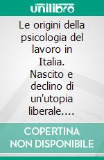 Le origini della psicologia del lavoro in Italia. Nascito e declino di un'utopia liberale. E-book. Formato PDF ebook