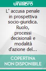 L' accusa penale in prospettiva socio-giuridica. Ruolo, processi decisionali e modalità d'azione del pubblico ministero. E-book. Formato PDF ebook di M. Letizia Zanier