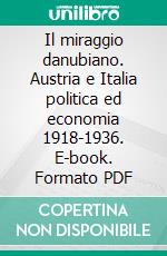 Il miraggio danubiano. Austria e Italia politica ed economia 1918-1936. E-book. Formato PDF ebook