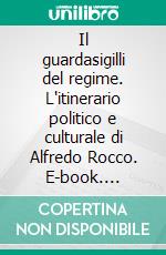 Il guardasigilli del regime. L'itinerario politico e culturale di Alfredo Rocco. E-book. Formato PDF ebook