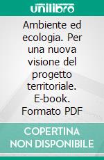 Ambiente ed ecologia. Per una nuova visione del progetto territoriale. E-book. Formato PDF ebook