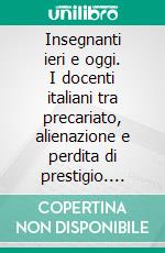 Insegnanti ieri e oggi. I docenti italiani tra precariato, alienazione e perdita di prestigio. E-book. Formato PDF ebook