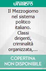 Il Mezzogiorno nel sistema politico italiano. Classi dirigenti, criminalità organizzata, politiche pubbliche. E-book. Formato PDF