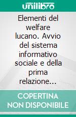 Elementi del welfare lucano. Avvio del sistema informativo sociale e della prima relazione sociale regionale. E-book. Formato PDF ebook