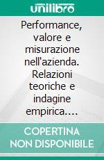 Performance, valore e misurazione nell'azienda. Relazioni teoriche e indagine empirica. E-book. Formato PDF ebook