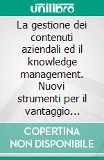 La gestione dei contenuti aziendali ed il knowledge management. Nuovi strumenti per il vantaggio competitivo. E-book. Formato PDF ebook