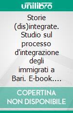 Storie (dis)integrate. Studio sul processo d'integrazione degli immigrati a Bari. E-book. Formato PDF