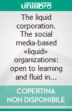 The liquid corporation. The social media-based «liquid» organizations: open to learning and fluid in sharing. E-book. Formato PDF