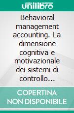 Behavioral management accounting. La dimensione cognitiva e motivazionale dei sistemi di controllo direzionale. E-book. Formato PDF ebook