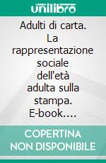 Adulti di carta. La rappresentazione sociale dell'età adulta sulla stampa. E-book. Formato PDF