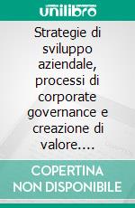 Strategie di sviluppo aziendale, processi di corporate governance e creazione di valore. Teorie, analisi empiriche ed esperienze a confronto. E-book. Formato PDF ebook