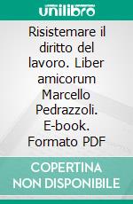 Risistemare il diritto del lavoro. Liber amicorum Marcello Pedrazzoli. E-book. Formato PDF ebook