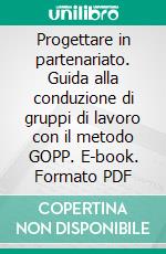 Progettare in partenariato. Guida alla conduzione di gruppi di lavoro con il metodo GOPP. E-book. Formato PDF ebook