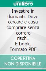 Investire in diamanti. Dove cercare e cosa comprare senza correre rischi. E-book. Formato PDF ebook