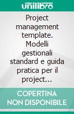 Project management template. Modelli gestionali standard e guida pratica per il project manager e per il PMO aziendale, in linea con il PMBOK 174 guide. E-book. Formato PDF ebook