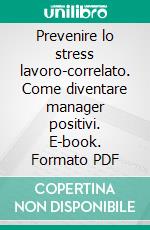 Prevenire lo stress lavoro-correlato. Come diventare manager positivi. E-book. Formato PDF ebook