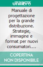 Manuale di progettazione per la grande distribuzione. Strategie, immagine e format per nuovi consumatori. E-book. Formato PDF ebook