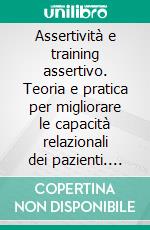 Assertività e training assertivo. Teoria e pratica per migliorare le capacità relazionali dei pazienti. E-book. Formato PDF ebook