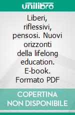 Liberi, riflessivi, pensosi. Nuovi orizzonti della lifelong education. E-book. Formato PDF ebook