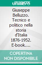 Giuseppe Belluzzo. Tecnico e politico nella storia d'Italia 1876-1952. E-book. Formato PDF