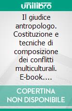 Il giudice antropologo. Costituzione e tecniche di composizione dei conflitti multiculturali. E-book. Formato PDF ebook