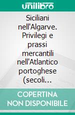 Siciliani nell'Algarve. Privilegi e prassi mercantili nell'Atlantico portoghese (secoli XV-XVI). E-book. Formato PDF ebook